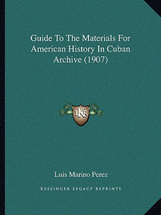 Könyv Guide To The Materials For American History In Cuban Archive (1907) Luis Marino Perez