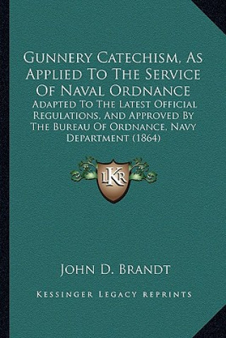 Książka Gunnery Catechism, as Applied to the Service of Naval Ordnance: Adapted to the Latest Official Regulations, and Approved by the Bureau of Ordnance, Na John D. Brandt