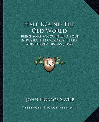 Kniha Half Round the Old World: Being Some Account of a Tour in Russia, the Caucasus, Persia, and Turkey, 1865-66 (1867) John Horace Savile