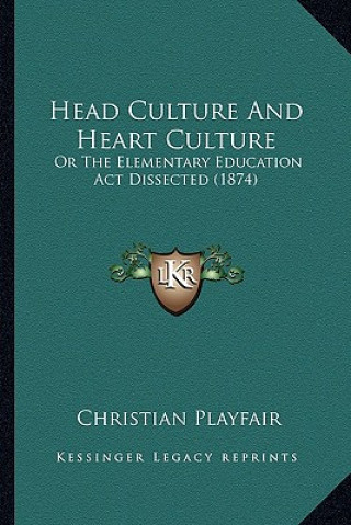 Könyv Head Culture and Heart Culture: Or the Elementary Education ACT Dissected (1874) Christian Playfair