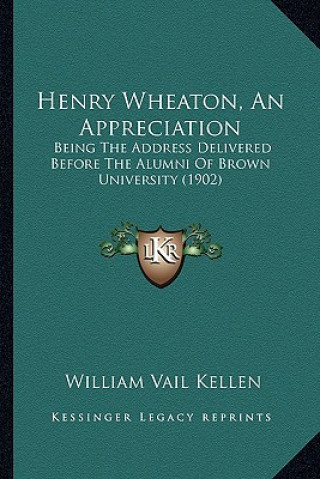 Book Henry Wheaton, an Appreciation: Being the Address Delivered Before the Alumni of Brown University (1902) William Vail Kellen