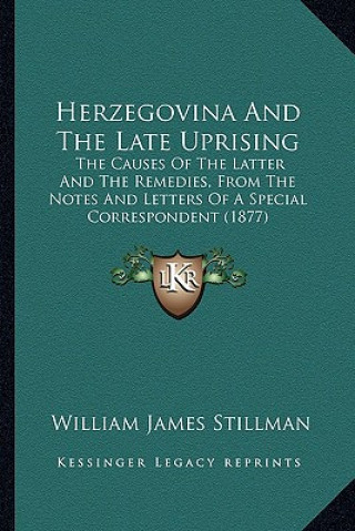 Kniha Herzegovina and the Late Uprising: The Causes of the Latter and the Remedies, from the Notes and Letters of a Special Correspondent (1877) William James Stillman