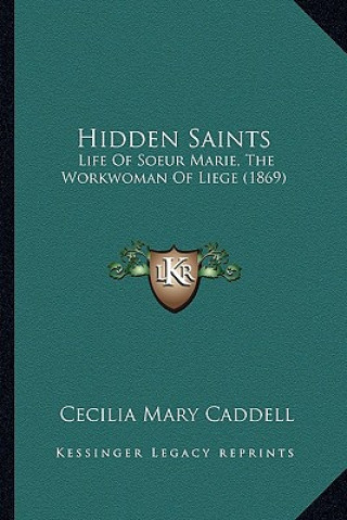 Kniha Hidden Saints: Life of Soeur Marie, the Workwoman of Liege (1869) Cecilia Mary Caddell