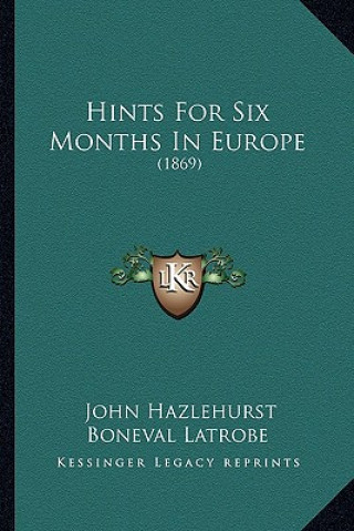 Kniha Hints for Six Months in Europe: 1869 John Hazlehurst Boneval Latrobe