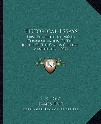 Kniha Historical Essays: First Published in 1902 in Commemoration of the Jubilee of the Owens College, Manchester (1907) T. P. Tout