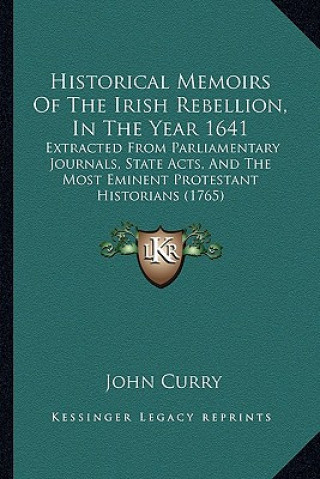 Carte Historical Memoirs of the Irish Rebellion, in the Year 1641: Extracted from Parliamentary Journals, State Acts, and the Most Eminent Protestant Histor John Curry