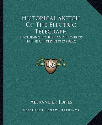 Kniha Historical Sketch of the Electric Telegraph: Including Its Rise and Progress in the United States (1852) Alexander Jones