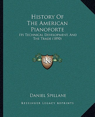 Knjiga History Of The American Pianoforte: Its Technical Development, And The Trade (1890) Daniel Spillane