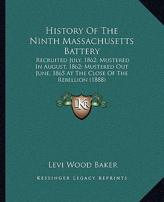 Książka History Of The Ninth Massachusetts Battery: Recruited July, 1862; Mustered In August, 1862; Mustered Out June, 1865 At The Close Of The Rebellion (188 Levi Wood Baker