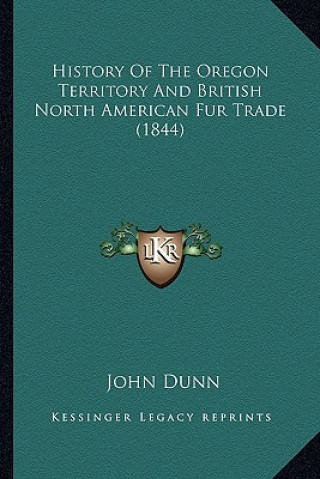 Kniha History Of The Oregon Territory And British North American Fur Trade (1844) John Dunn