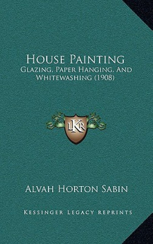 Boek House Painting: Glazing, Paper Hanging, and Whitewashing (1908) Alvah Horton Sabin