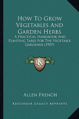 Carte How to Grow Vegetables and Garden Herbs: A Practical Handbook and Planting Table for the Vegetable Gardener (1907) Allen French