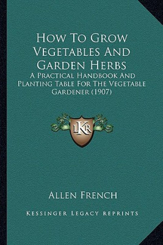 Книга How to Grow Vegetables and Garden Herbs: A Practical Handbook and Planting Table for the Vegetable Gardener (1907) Allen French