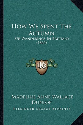 Carte How We Spent the Autumn: Or Wanderings in Brittany (1860) Madeline Anne Wallace Dunlop