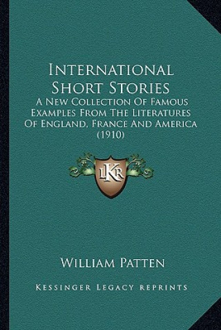 Carte International Short Stories: A New Collection Of Famous Examples From The Literatures Of England, France And America (1910) William Patten