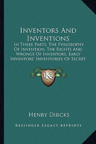 Книга Inventors and Inventions: In Three Parts, the Philosophy of Invention, the Rights and Wrongs of Inventors, Early Inventors' Inventories of Secre Henry Dircks