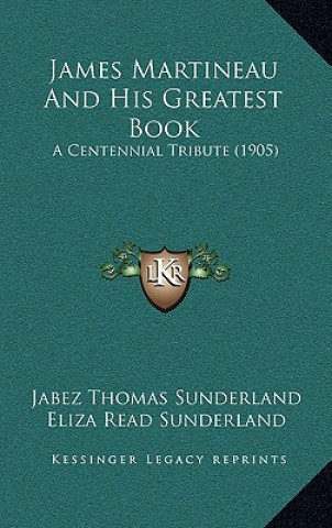 Carte James Martineau And His Greatest Book: A Centennial Tribute (1905) Jabez Thomas Sunderland