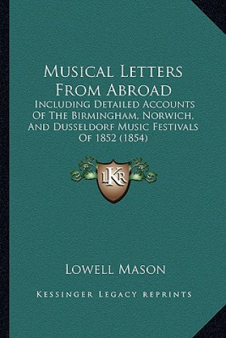 Carte Musical Letters from Abroad: Including Detailed Accounts of the Birmingham, Norwich, and Dusseldorf Music Festivals of 1852 (1854) Lowell Mason