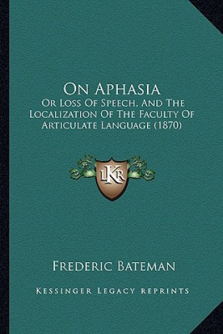 Книга On Aphasia: Or Loss of Speech, and the Localization of the Faculty of Articulate Language (1870) Frederic Bateman