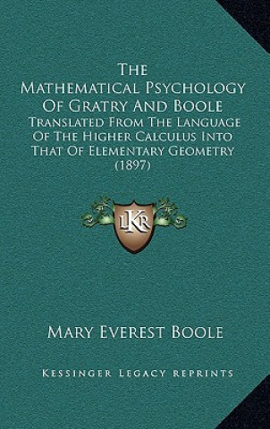 Kniha The Mathematical Psychology of Gratry and Boole: Translated from the Language of the Higher Calculus Into That of Elementary Geometry (1897) Mary Everest Boole