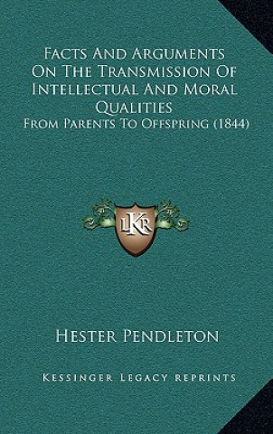 Könyv Facts and Arguments on the Transmission of Intellectual and Moral Qualities: From Parents to Offspring (1844) Hester Pendleton