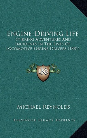 Carte Engine-Driving Life: Stirring Adventures and Incidents in the Lives of Locomotive Engine-Drivers (1881) Michael Reynolds