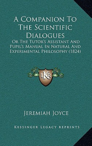 Kniha A Companion to the Scientific Dialogues: Or the Tutor's Assistant and Pupil's Manual in Natural and Experimental Philosophy (1824) Jeremiah Joyce