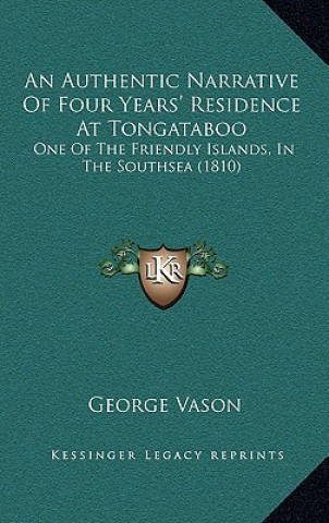 Kniha An Authentic Narrative of Four Years' Residence at Tongataboo: One of the Friendly Islands, in the Southsea (1810) George Vason