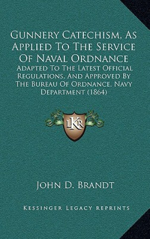 Książka Gunnery Catechism, as Applied to the Service of Naval Ordnance: Adapted to the Latest Official Regulations, and Approved by the Bureau of Ordnance, Na John D. Brandt