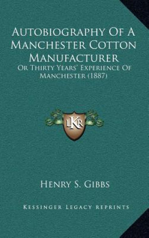 Carte Autobiography of a Manchester Cotton Manufacturer: Or Thirty Years' Experience of Manchester (1887) Henry S. Gibbs