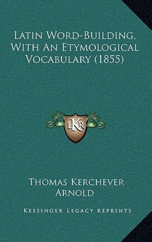 Kniha Latin Word-Building, with an Etymological Vocabulary (1855) Thomas Kerchever Arnold