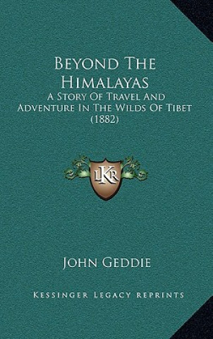 Kniha Beyond the Himalayas: A Story of Travel and Adventure in the Wilds of Tibet (1882) John Geddie