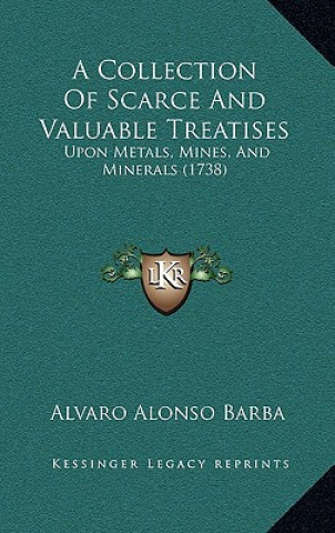 Książka A Collection of Scarce and Valuable Treatises: Upon Metals, Mines, and Minerals (1738) Alvaro Alonso Barba