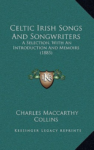 Kniha Celtic Irish Songs and Songwriters: A Selection, with an Introduction and Memoirs (1885) Charles MacCarthy Collins