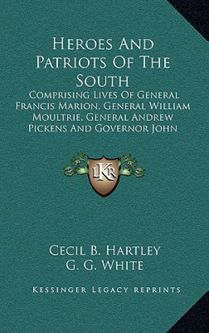 Livre Heroes and Patriots of the South: Comprising Lives of General Francis Marion, General William Moultrie, General Andrew Pickens and Governor John Rutle Cecil B. Hartley