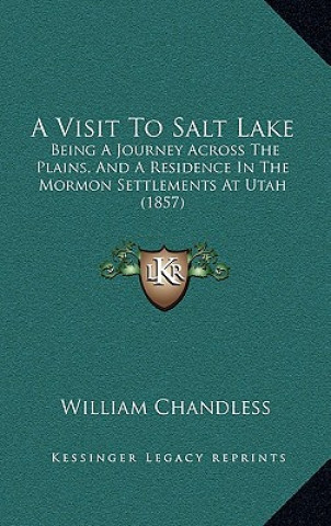 Kniha A Visit to Salt Lake: Being a Journey Across the Plains, and a Residence in the Mormon Settlements at Utah (1857) William Chandless