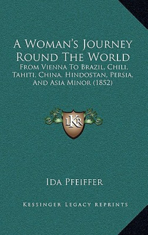 Книга A Woman's Journey Round the World: From Vienna to Brazil, Chili, Tahiti, China, Hindostan, Persia, and Asia Minor (1852) Ida Pfeiffer