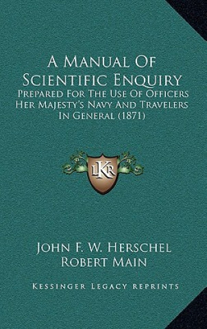 Kniha A Manual of Scientific Enquiry: Prepared for the Use of Officers Her Majesty's Navy and Travelers in General (1871) John Frederick William Herschel