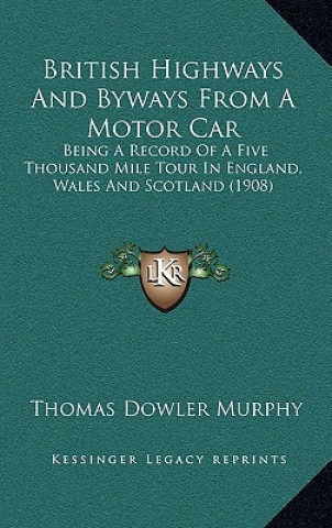 Buch British Highways and Byways from a Motor Car: Being a Record of a Five Thousand Mile Tour in England, Wales and Scotland (1908) Thomas Dowler Murphy