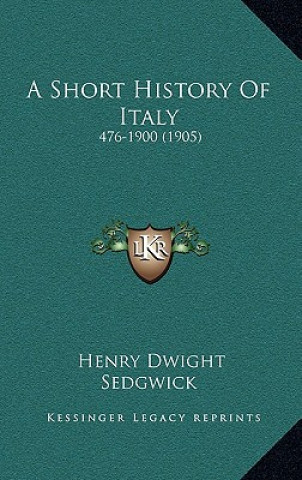 Kniha A Short History Of Italy: 476-1900 (1905) Henry Dwight Sedgwick