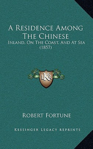 Knjiga A Residence Among the Chinese: Inland, on the Coast, and at Sea (1857) Robert Fortune