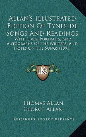 Kniha Allan's Illustrated Edition of Tyneside Songs and Readings: With Lives, Portraits, and Autographs of the Writers, and Notes on the Songs (1891) Thomas Allan