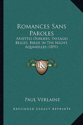 Könyv Romances Sans Paroles: Ariettes Oubliees, Paysages Belges, Birds in the Night, Aquarelles (1891) Paul Verlaine