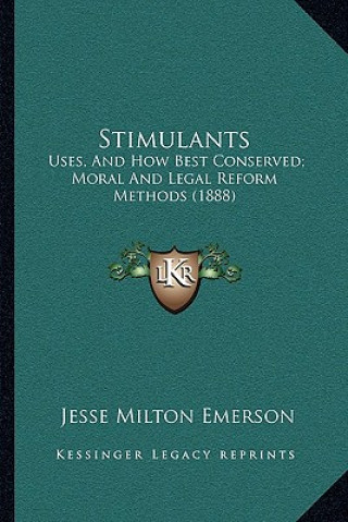 Książka Stimulants: Uses, and How Best Conserved; Moral and Legal Reform Methods (1888) Jesse Milton Emerson