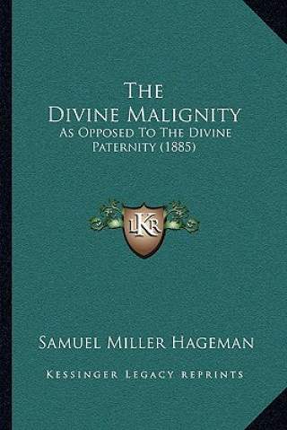 Kniha The Divine Malignity: As Opposed to the Divine Paternity (1885) Samuel Miller Hageman