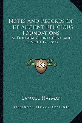 Carte Notes and Records of the Ancient Religious Foundations: At Doughal County Cork, and Its Vicinity (1854) Samuel Hayman