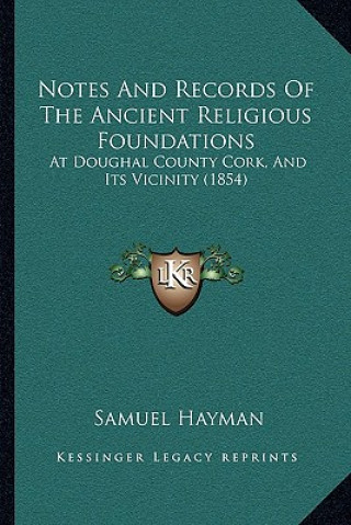 Buch Notes and Records of the Ancient Religious Foundations: At Doughal County Cork, and Its Vicinity (1854) Samuel Hayman