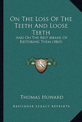 Βιβλίο On the Loss of the Teeth and Loose Teeth: And on the Best Means of Restoring Them (1861) Thomas Howard