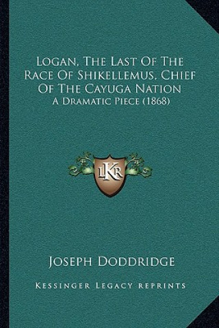 Kniha Logan, the Last of the Race of Shikellemus, Chief of the Cayuga Nation: A Dramatic Piece (1868) Joseph Doddridge