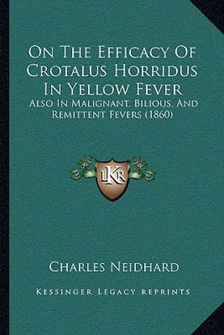 Kniha On the Efficacy of Crotalus Horridus in Yellow Fever: Also in Malignant, Bilious, and Remittent Fevers (1860) Charles Neidhard